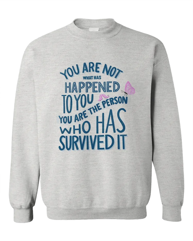 You Are Not What Has Happened To You, You Are The Person That Has Survived It - Sweatshirt